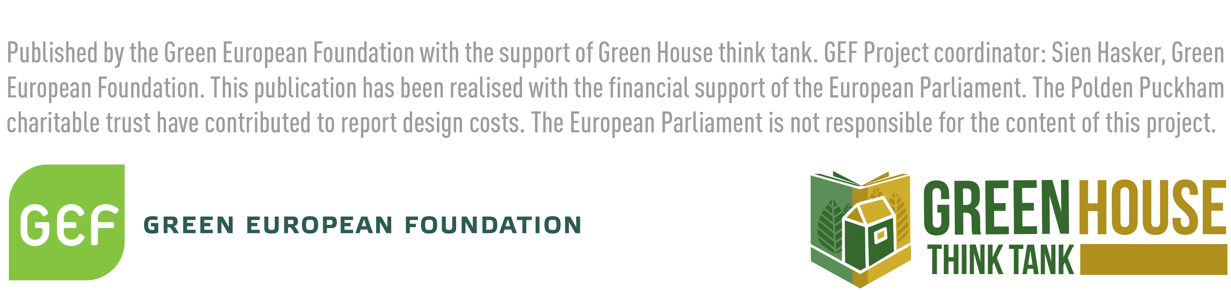 Image is Green House and the Green European Foundation's logo, and a statement which reads 'Published by the Green European Foundation with the support of Green House think tank. GEF Project coordinator: Sian Hasker, Green European Foundation. This publication has been realised with the financial support of the European Parliament. The Polden Puckham charitable trust have contributed to report design costs. The European Parliament is not responsible for the content of this project. 